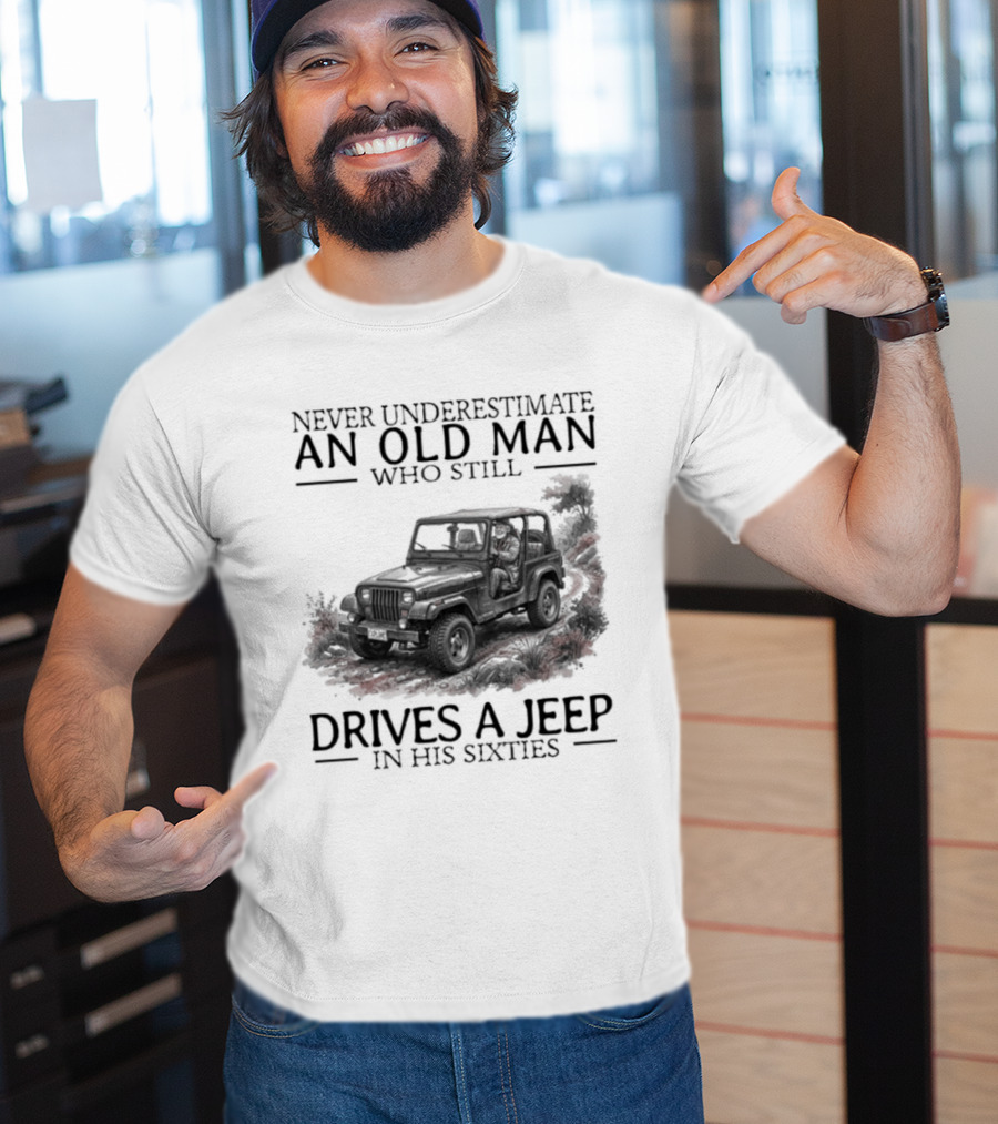 Never Underestimate An Old Man Who Still Drives A Jeep In His Sixties T-Shirt