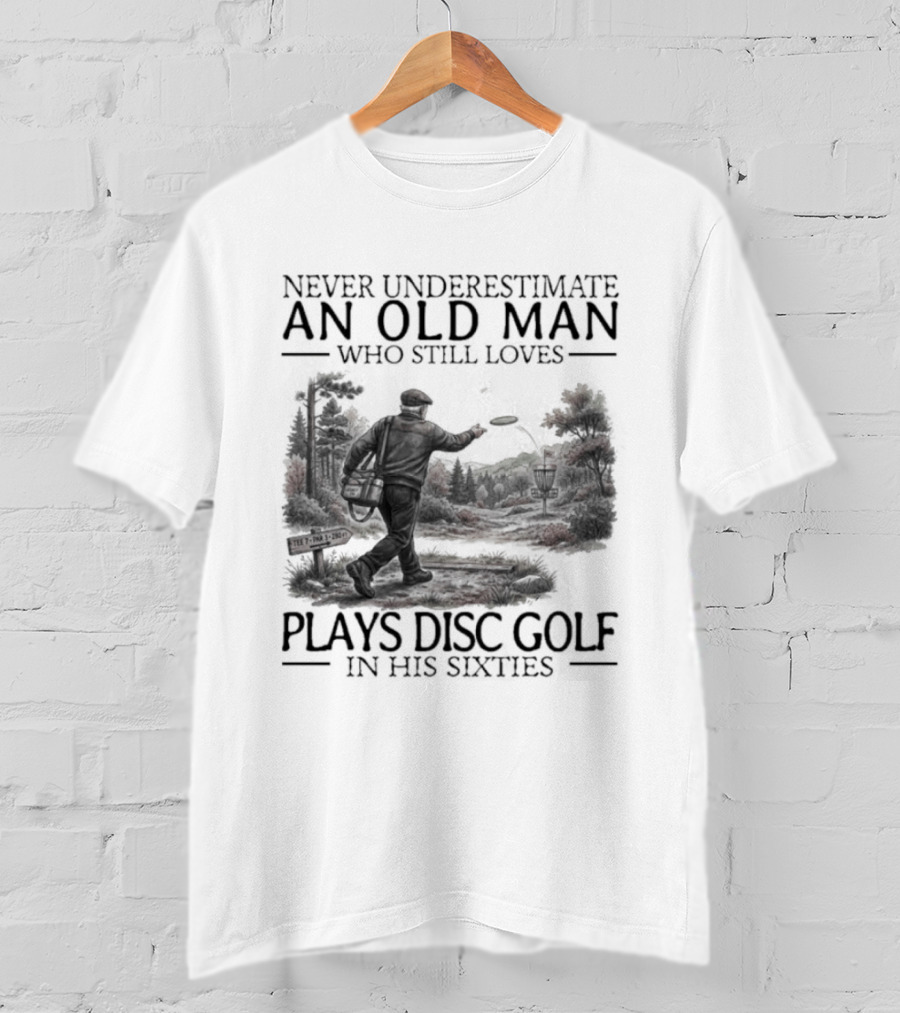 Never Underestimate An Old Man Who Plays Disc Golf In His Sixties T-Shirt