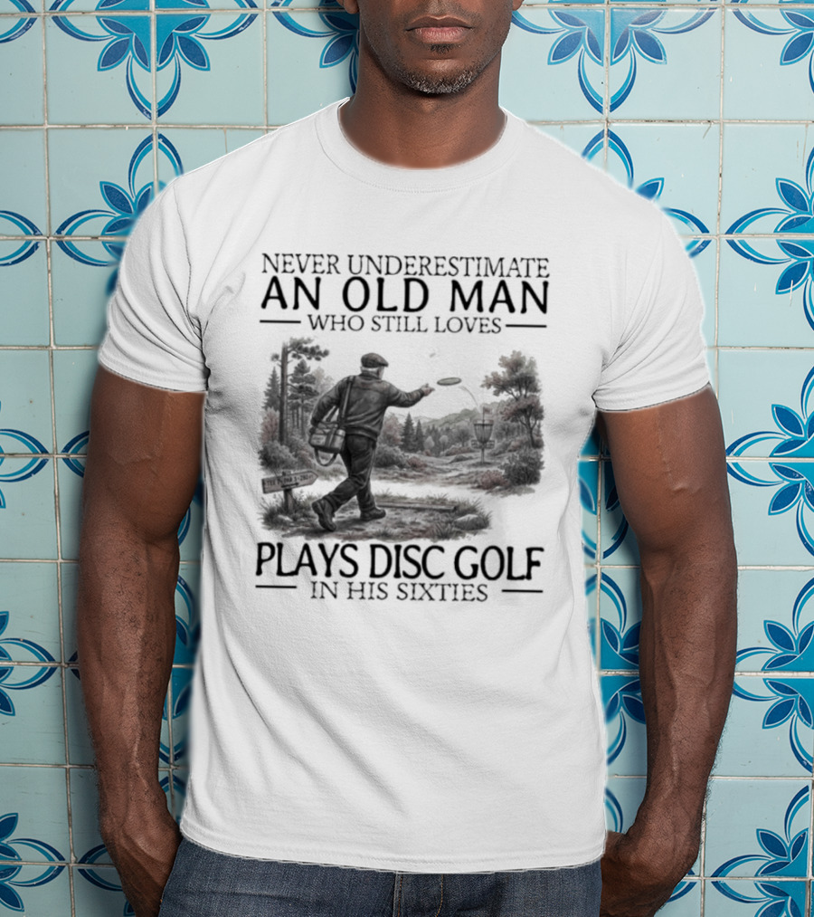 Never Underestimate An Old Man Who Plays Disc Golf In His Sixties T-Shirt