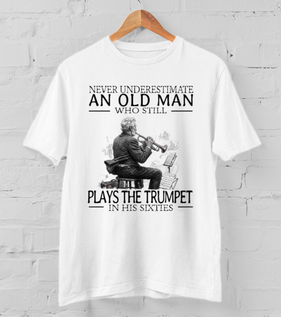 Never Underestimate An Old Man Who Still Plays The Trumpet In His Sixties T-Shirt