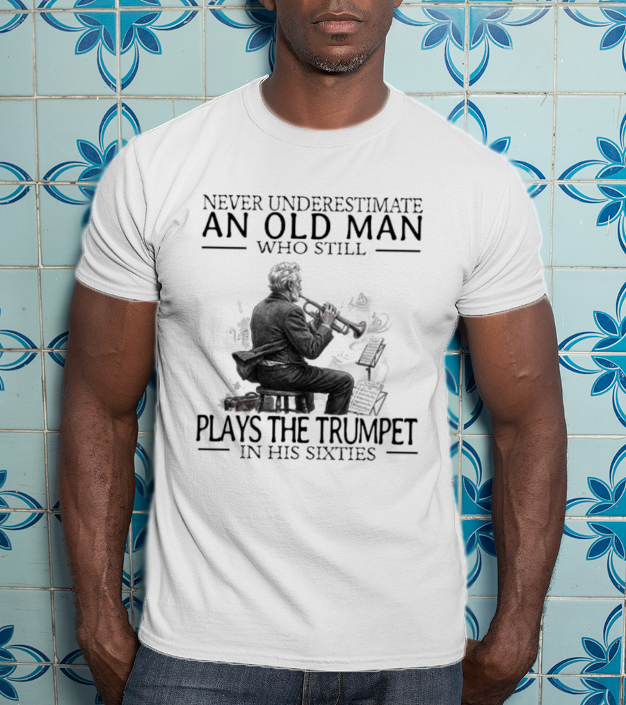 Never Underestimate An Old Man Who Still Plays The Trumpet In His Sixties T-Shirt