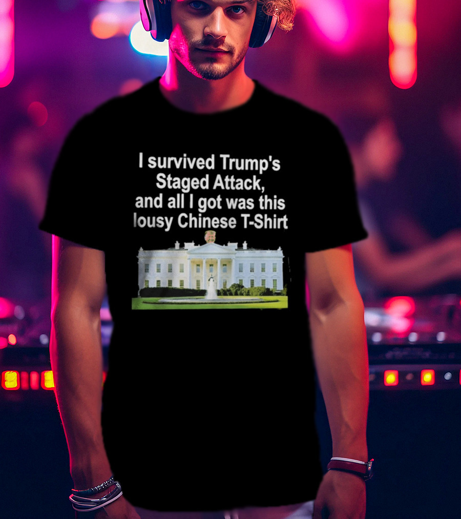 I Survived Trump's Staged Attack And All I Got Was This Lousy Chinese White House T-Shirt