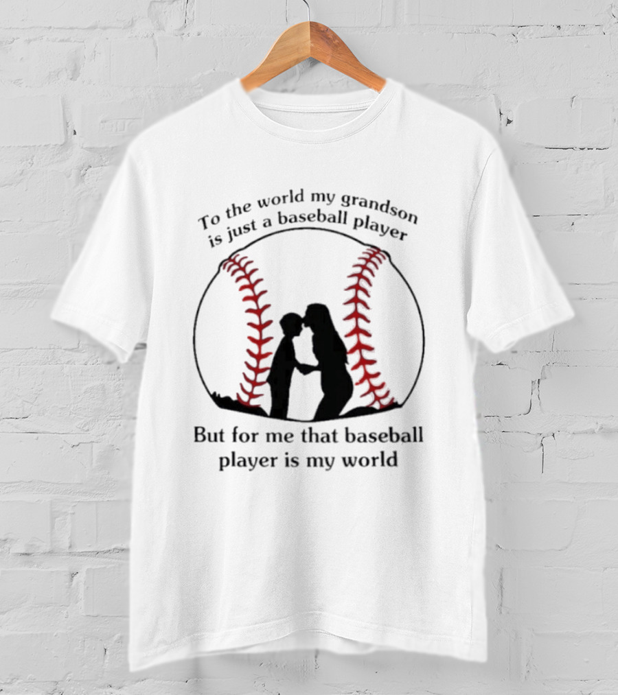 To The World My Grandson Is Just A Baseball Player But For Me That Baseball Player Is My World T-Shirt