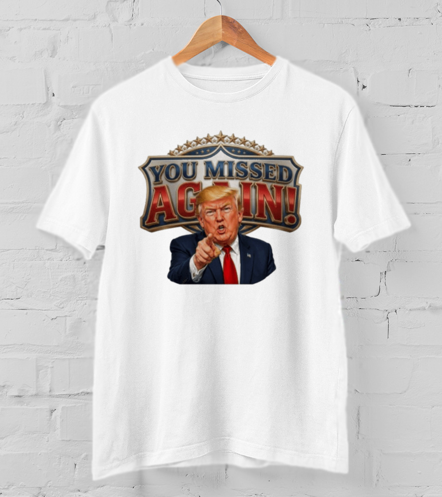 You Missed Again! Trump Comeback Presidential Election T-Shirt