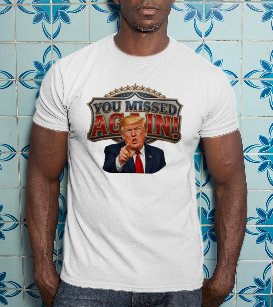 You Missed Again! Trump Comeback Presidential Election T-Shirt