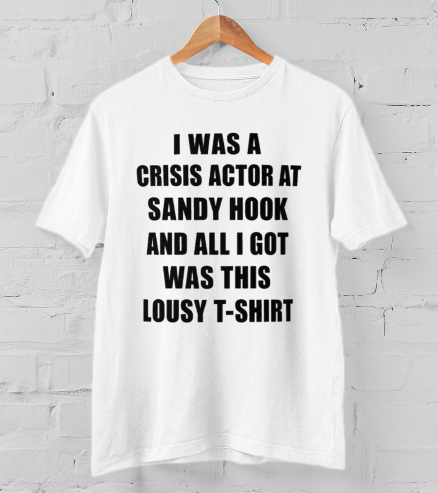 I Was A Crisis Actor At Sandy Hook And All I Got Was This Lousy T T-Shirt