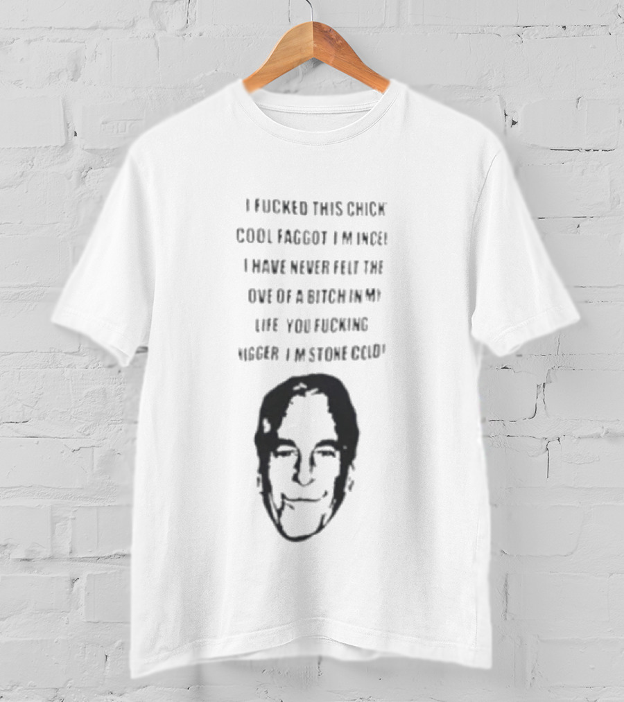 I Fucked This Chick Faggot Epstein Files T-Shirt