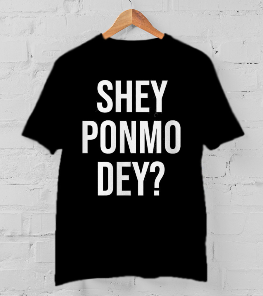 Shey Ponmo Dey? Nigerian Pidgin Phrase Trending 2023 T-Shirt
