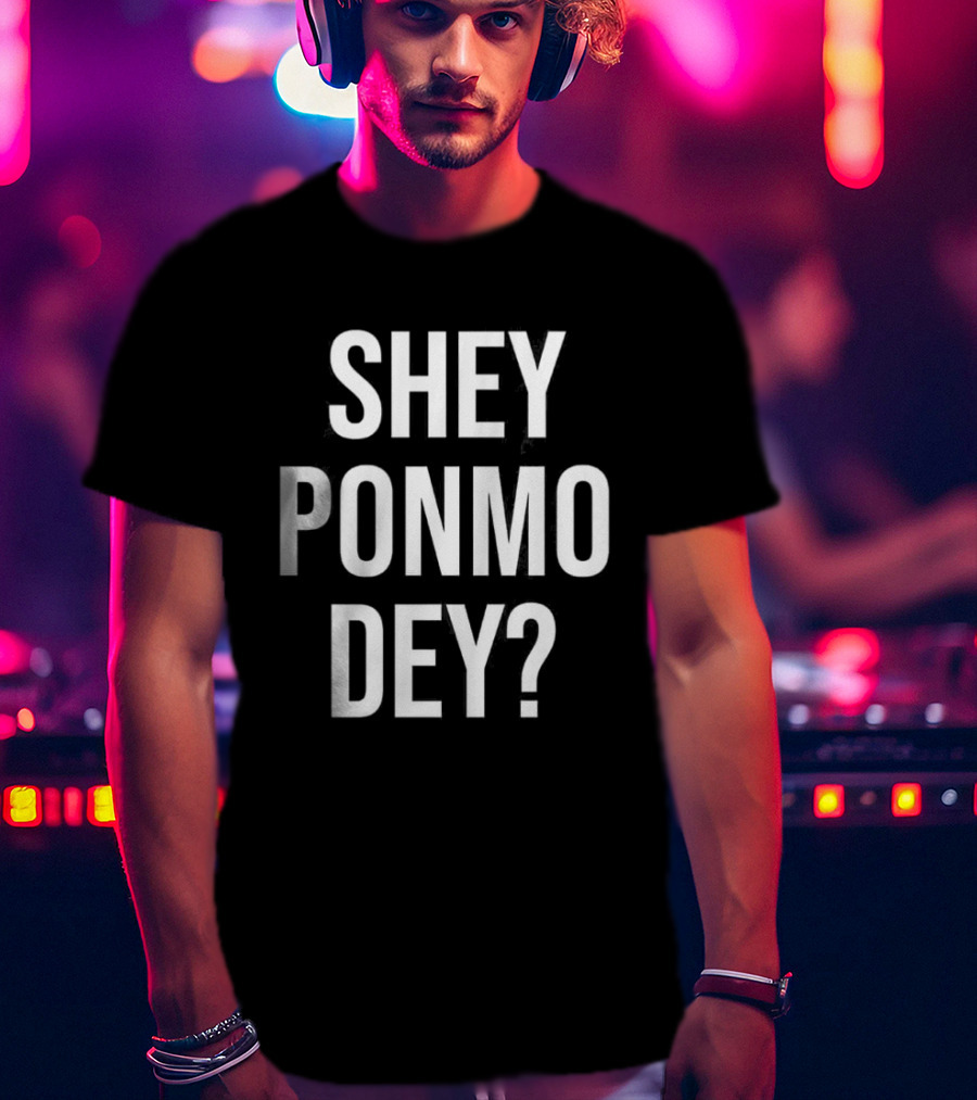 Shey Ponmo Dey? Nigerian Pidgin Phrase Trending 2023 T-Shirt
