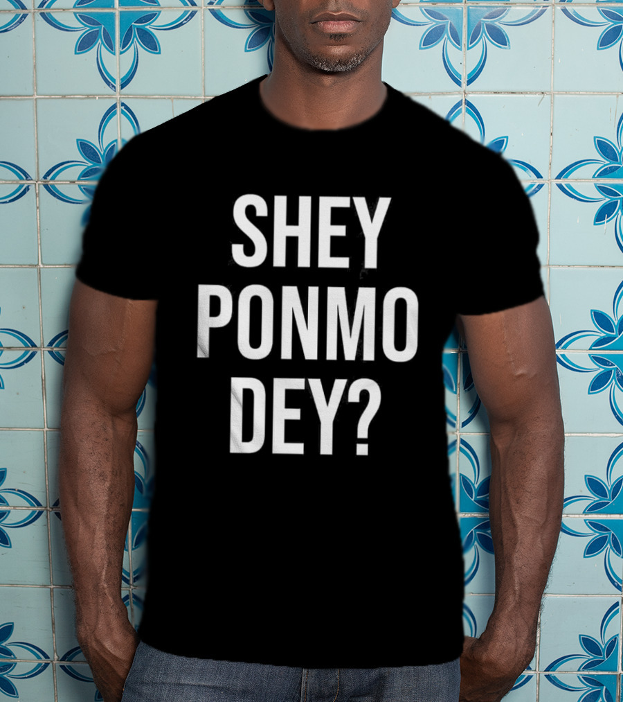 Shey Ponmo Dey? Nigerian Pidgin Phrase Trending 2023 T-Shirt