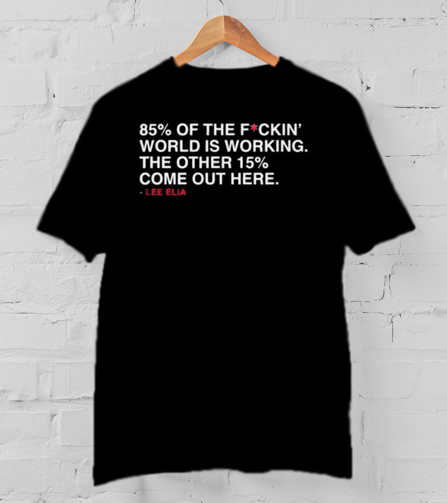 85% Of The Fckin World Is Working The Other 15% Come Out Here Lee Elias T-Shirt
