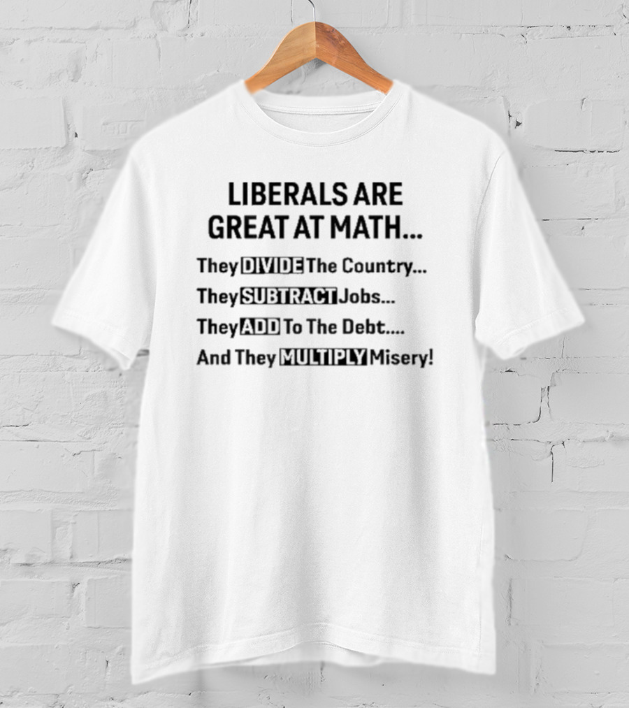 Liberals Are Great At Math Divide Country Subtract Jobs Add Debt Multiply Misery T-Shirt