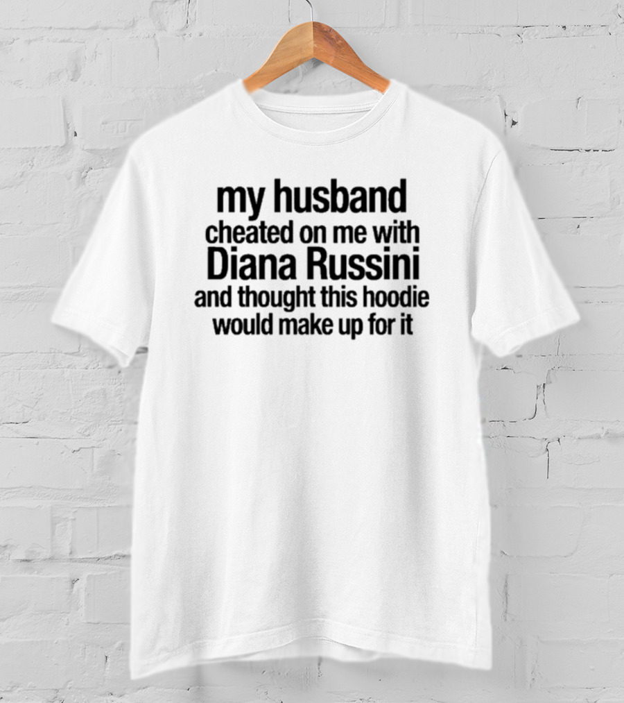 My Husband Cheated On Me With Diana Russini And Thought This Would Make Up For It T-Shirt