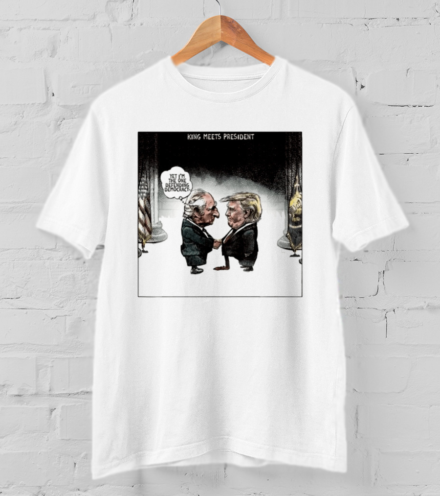 King Meets President Yet I'm The One Defending Democracy T-Shirt