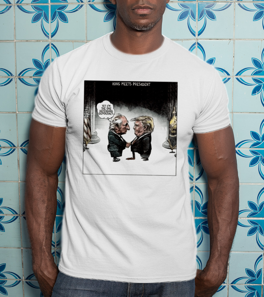 King Meets President Yet I'm The One Defending Democracy T-Shirt