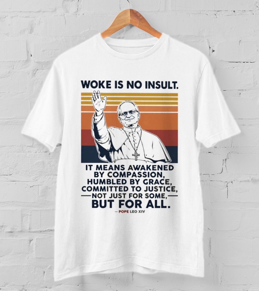 Woke Is No Insult It Means Awakened By Compassion Humbled By Grace Committed To Justice Not Just For Some But For All Pope Leo XIV T-Shirt