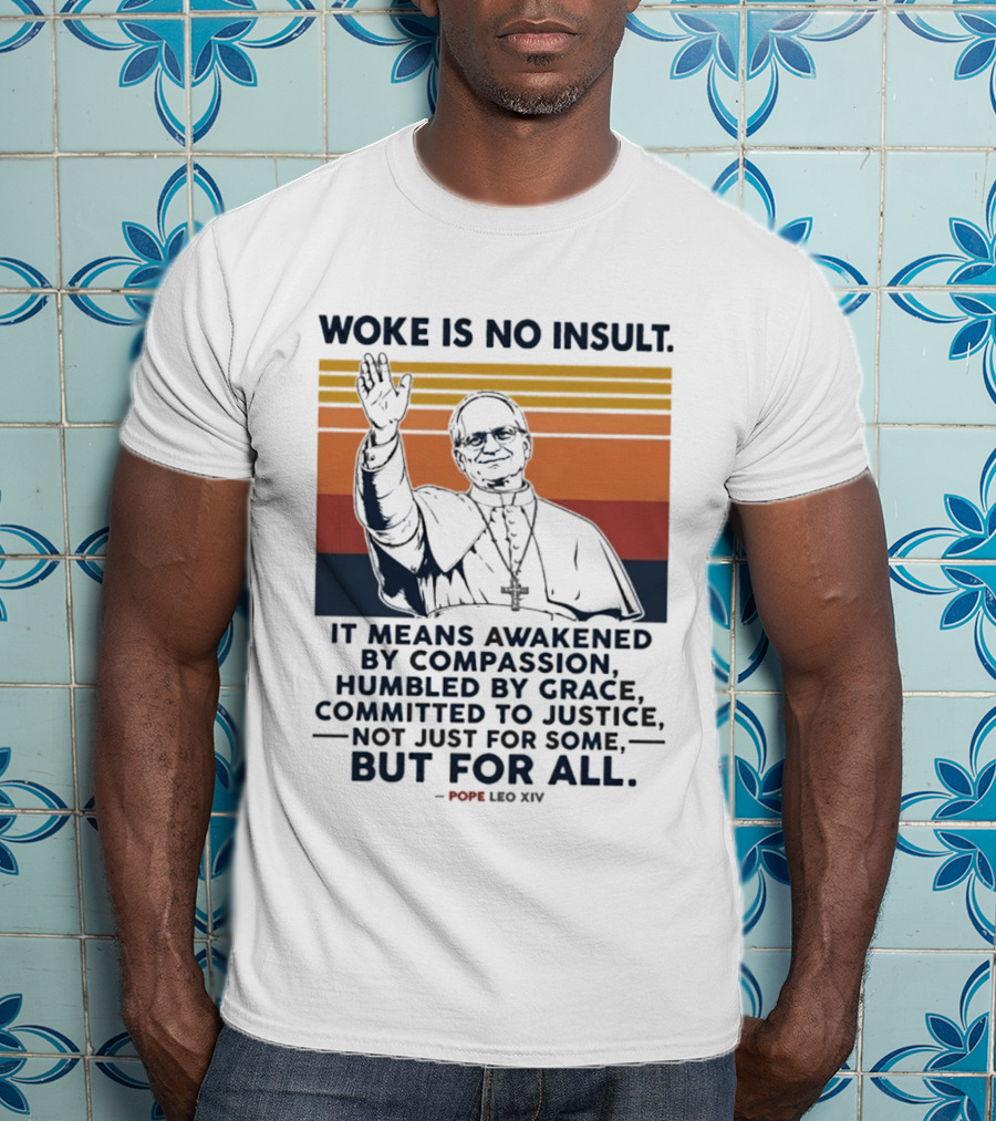 Woke Is No Insult It Means Awakened By Compassion Humbled By Grace Committed To Justice Not Just For Some But For All Pope Leo XIV T-Shirt