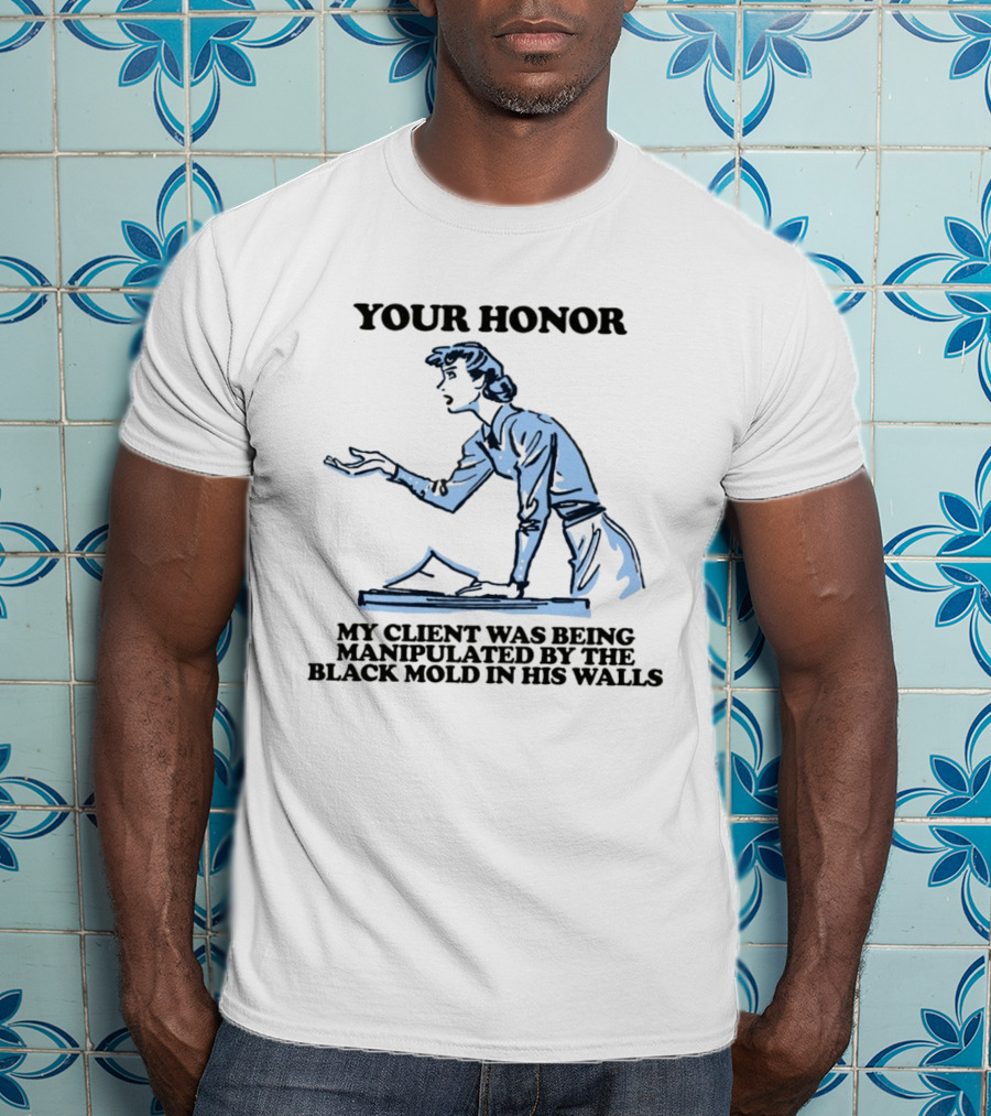 Your Honor My Client Was Being Manipulated By The Black Mold In His Walls T-Shirt