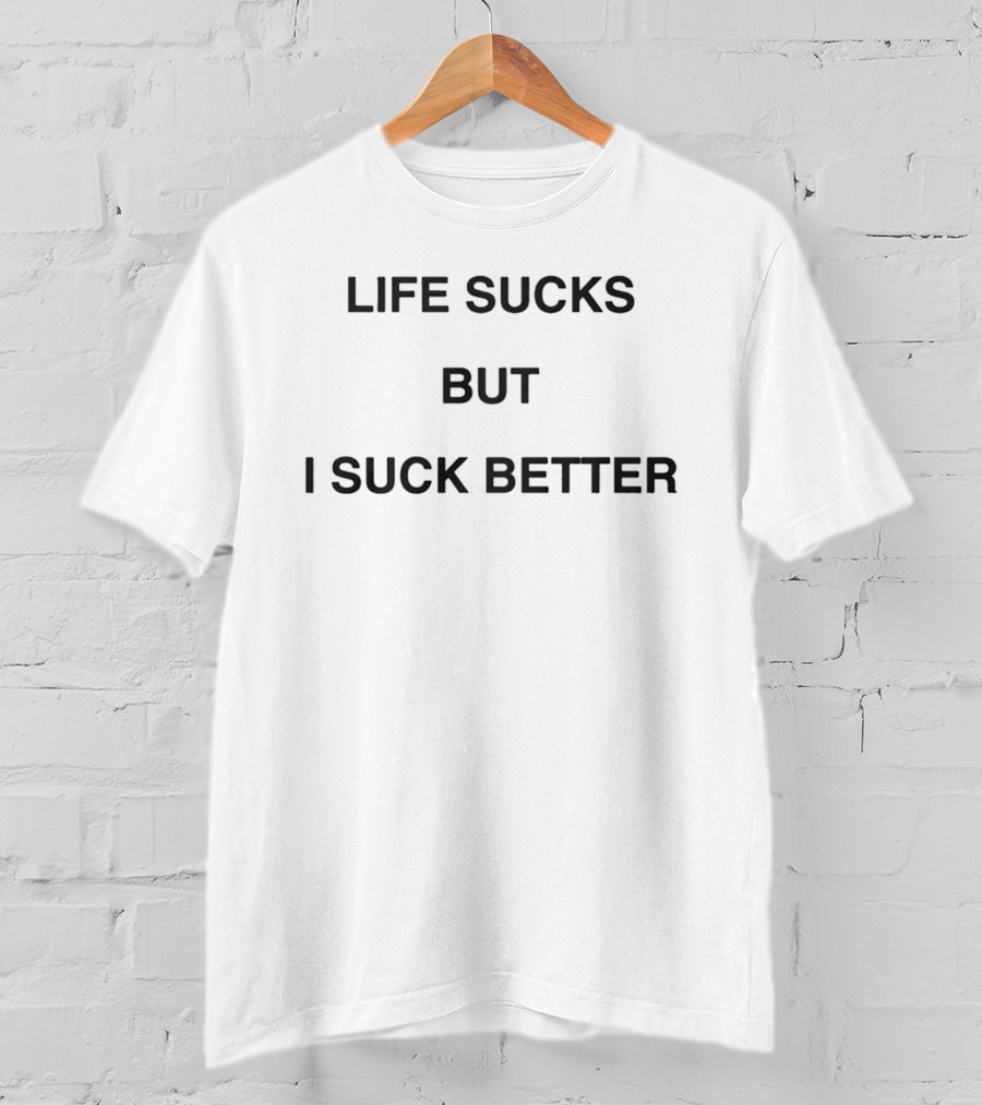 Life Sucks But I Suck Better 2026 T-Shirt