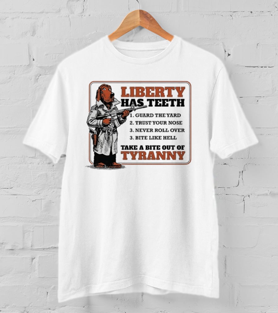 Liberty Has Teeth Guard The Yard Trust Your Nose Never Roll Over Bite Like Hell Take A Bite Out Of Tyranny T-Shirt