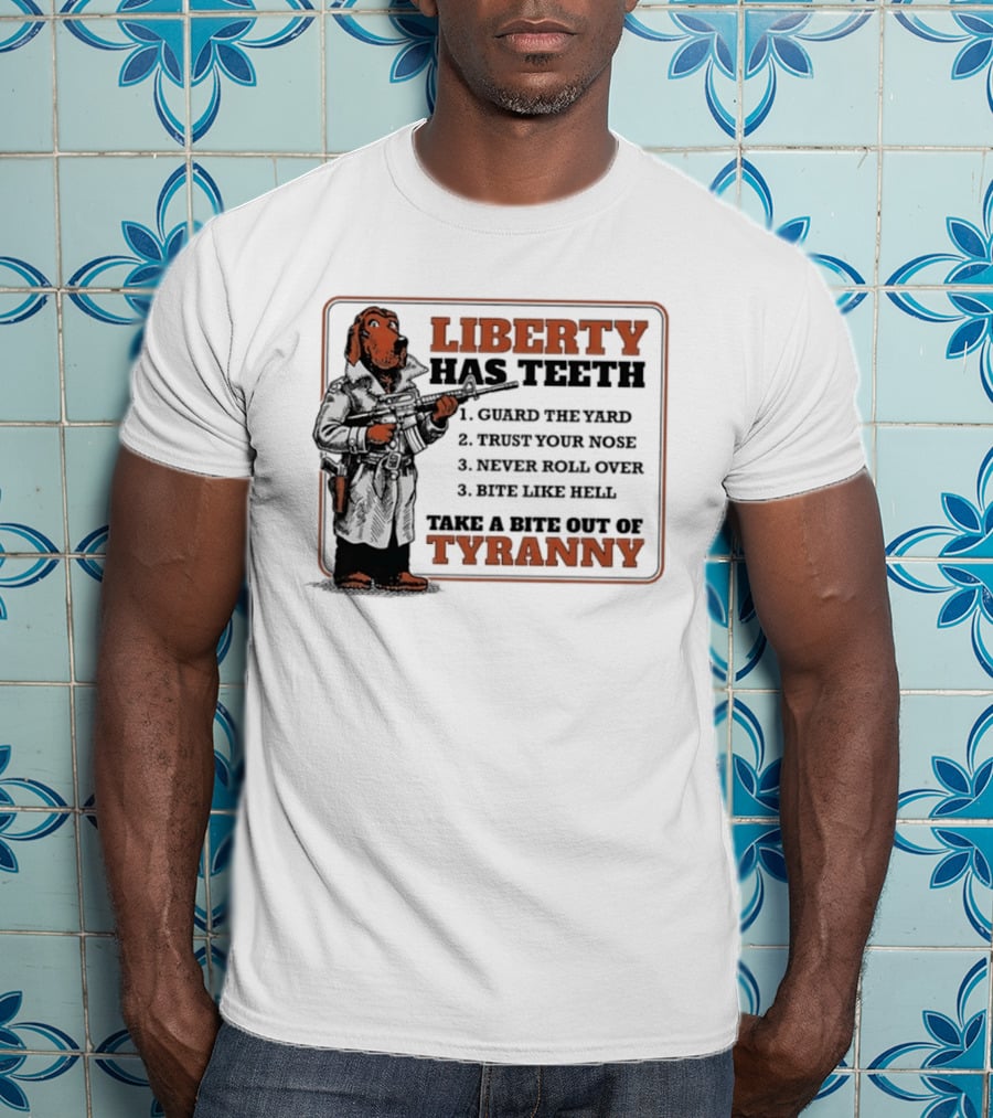 Liberty Has Teeth Guard The Yard Trust Your Nose Never Roll Over Bite Like Hell Take A Bite Out Of Tyranny T-Shirt