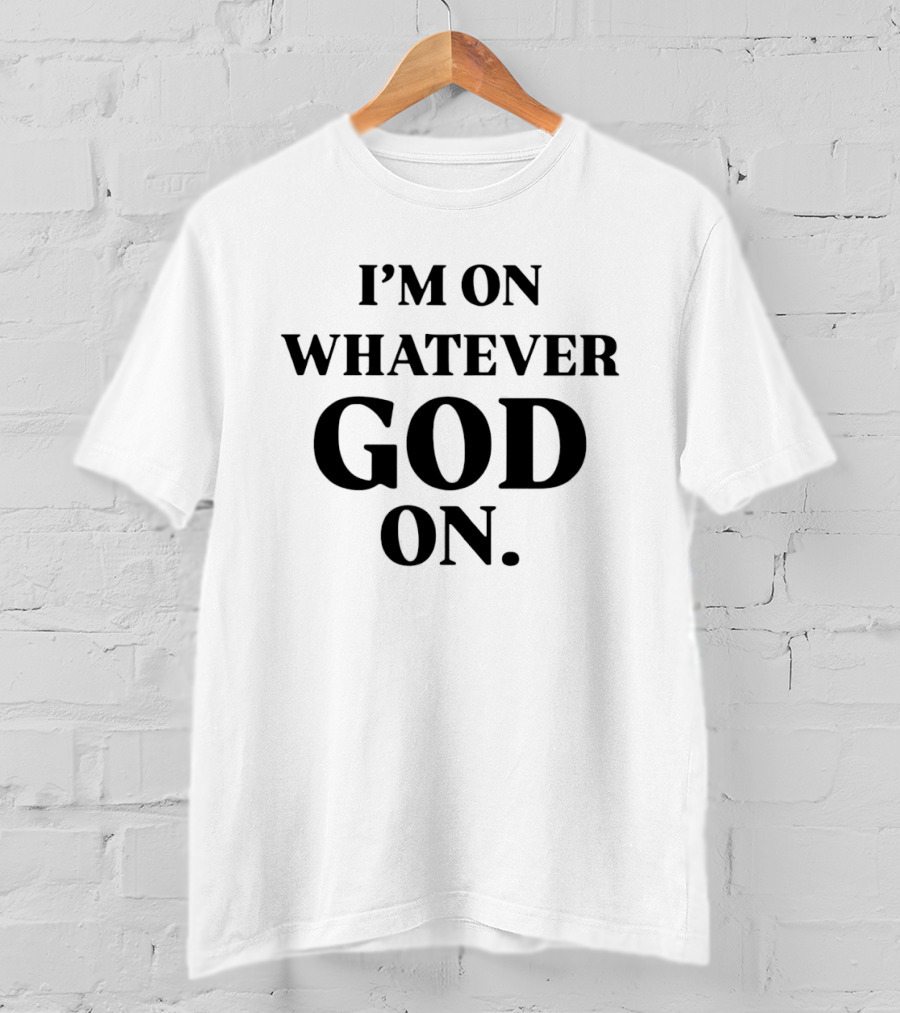 I'm On Whatever God On T-Shirt