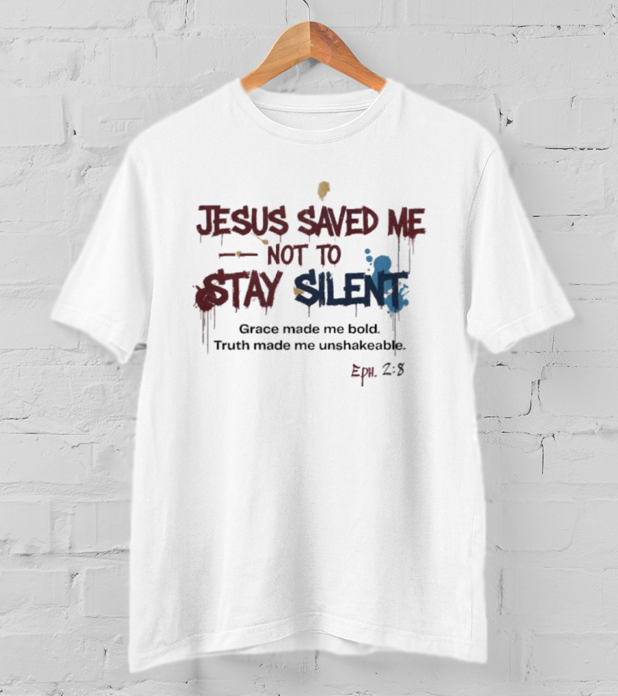 Jesus Saved Me Not To Stay Silent Ephesians 2:8 Grace Made Me Bold Truth Made Me Unshakeable T-Shirt