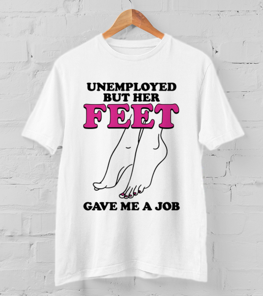 Unemployed But Her Feet Gave Me A Job Feet Drawing T-Shirt