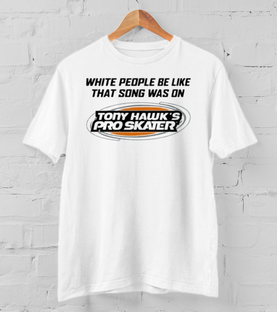 White People Be Like That Song Was On Tony Hawk's Pro Skater T-Shirt