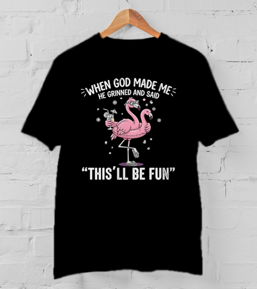 When God Made Me He Grinned And Said This'll Be Fun Flamingo T-Shirt