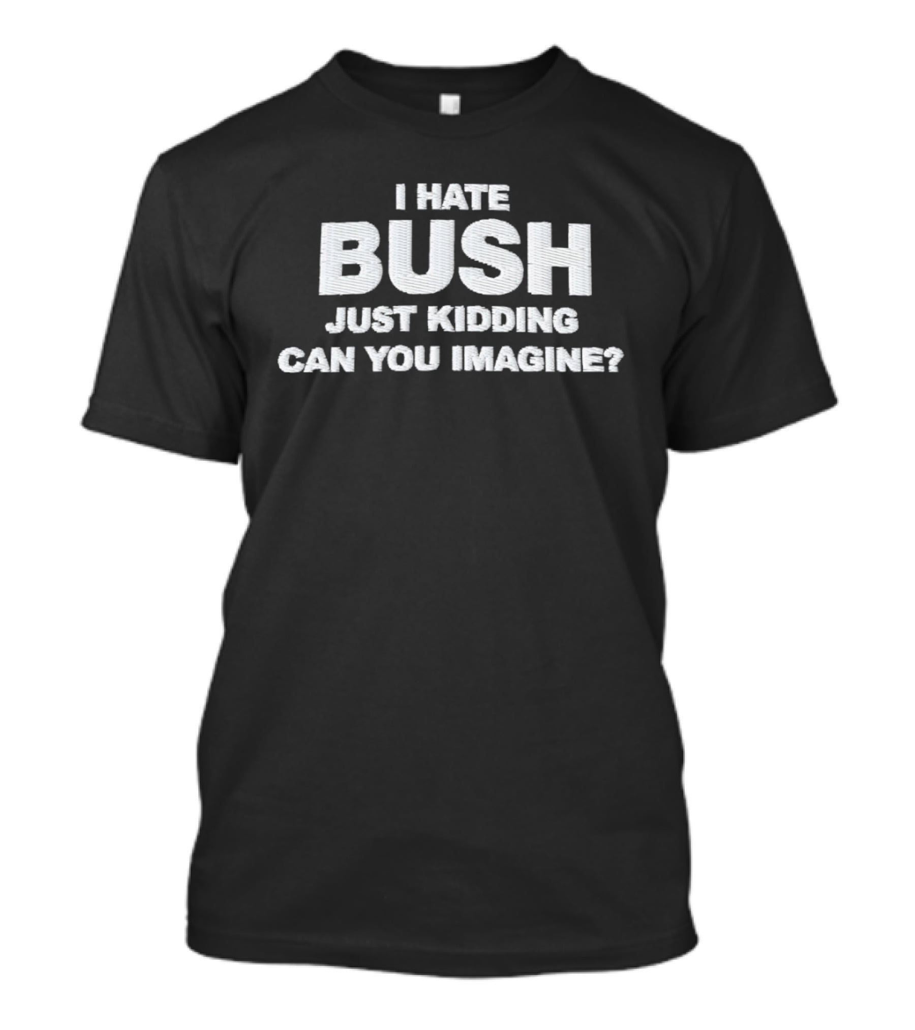 Just Kidding Can You Imagine I Hate Bush T-Shirt