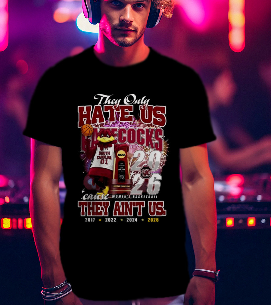 They Only Hate Us Gamecocks Cause They Ain't Us South Carolina Champions 2017 2020 2022 2024 2026 T-Shirt