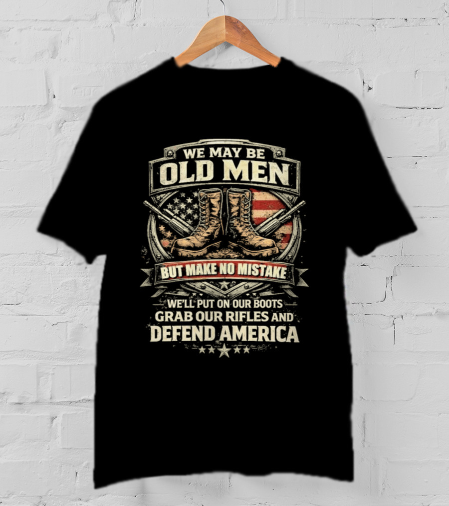 We May Be Old Men Make No Mistake Boots Defend America 2026 T-Shirt