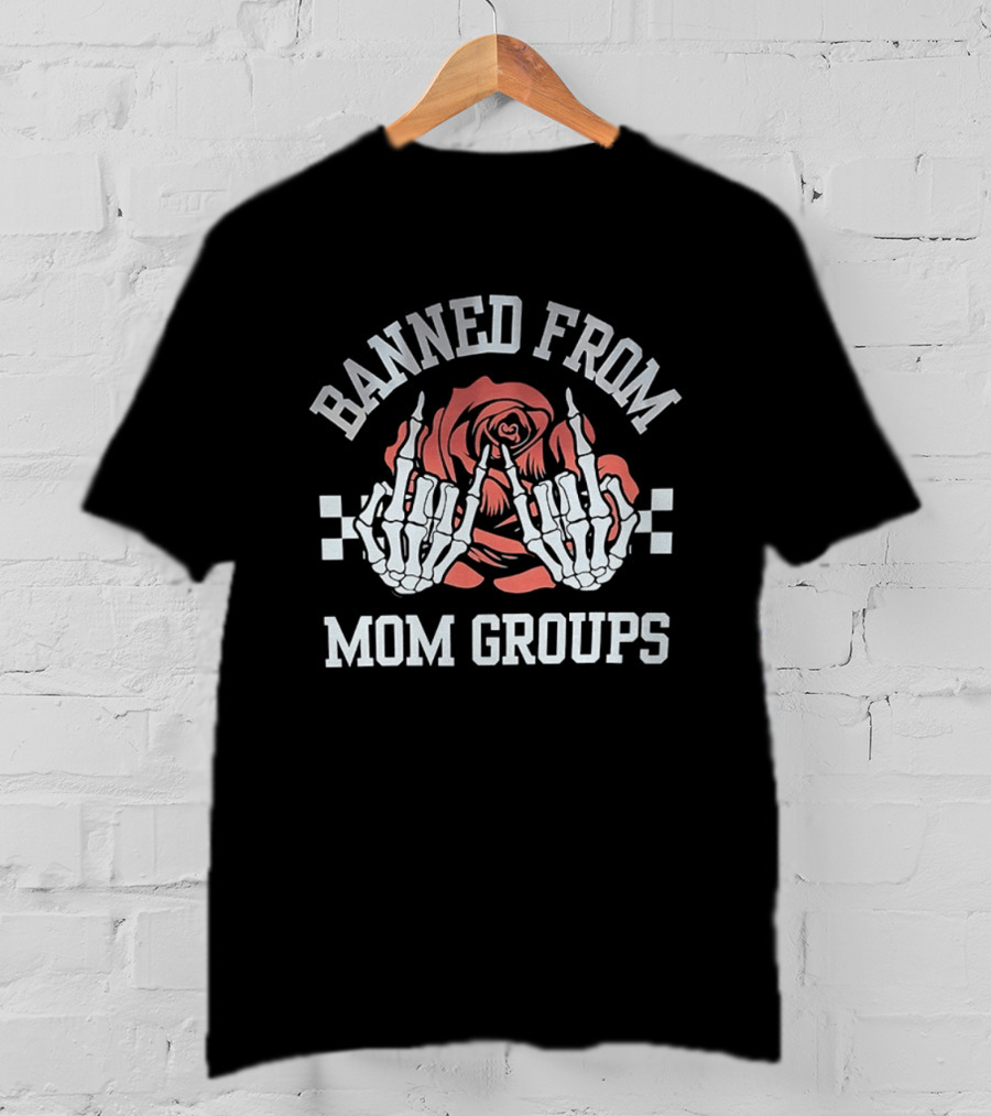 Banned From Mom Groups Skeleton Hands Middle Finger Roses T-Shirt