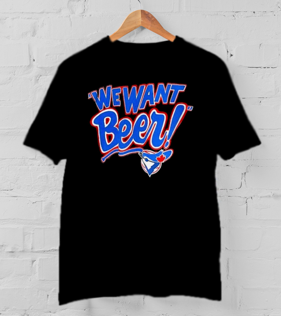 Toronto Blue Jays We Want Beer Fan T-Shirt