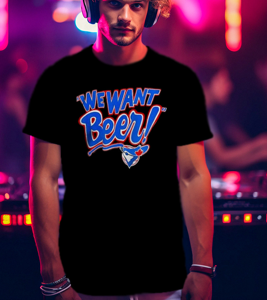 Toronto Blue Jays We Want Beer Fan T-Shirt