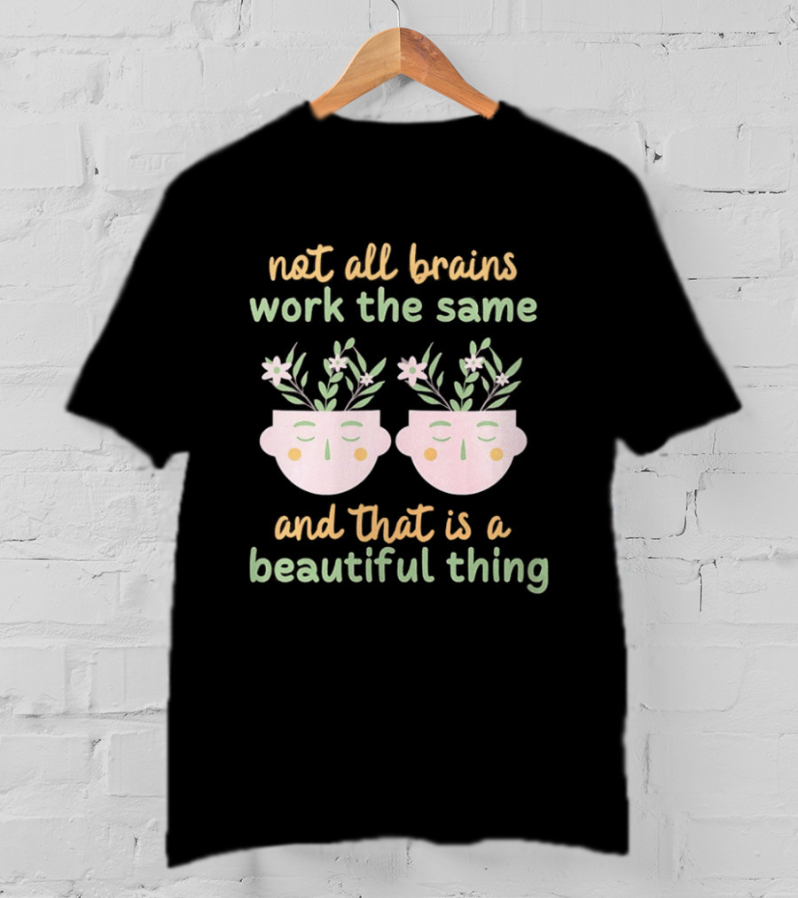Not All Brains Work The Same And That Is A Beautiful Thing Green Yellow Pink Plants Flowers Faces T-Shirt