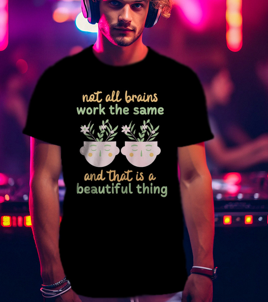 Not All Brains Work The Same And That Is A Beautiful Thing Green Yellow Pink Plants Flowers Faces T-Shirt