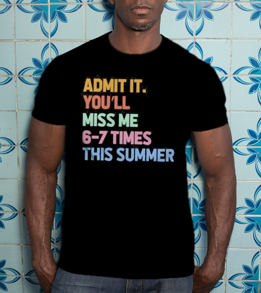 Admit It You'll Miss Me 6 7 Times This Summer T-Shirt
