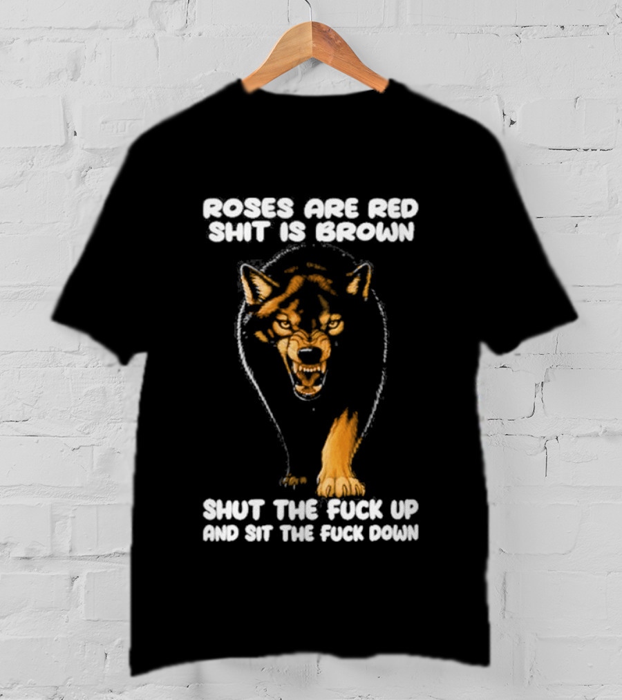 Original Wolf Roses Are Red Shit Is Brown Shut The Fuck Up And Sit The Fuck Down T-Shirt
