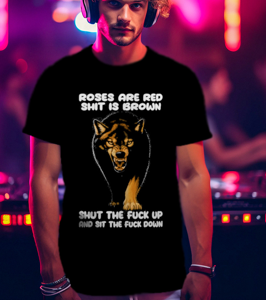 Original Wolf Roses Are Red Shit Is Brown Shut The Fuck Up And Sit The Fuck Down T-Shirt