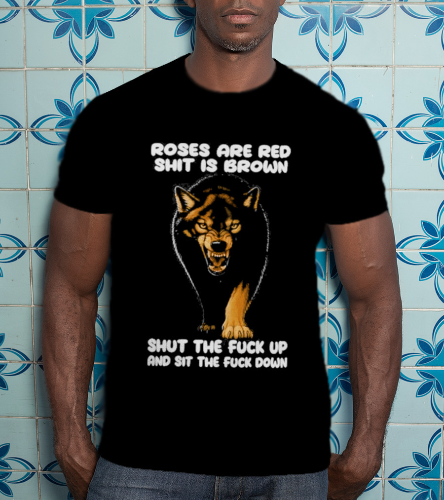 Original Wolf Roses Are Red Shit Is Brown Shut The Fuck Up And Sit The Fuck Down T-Shirt