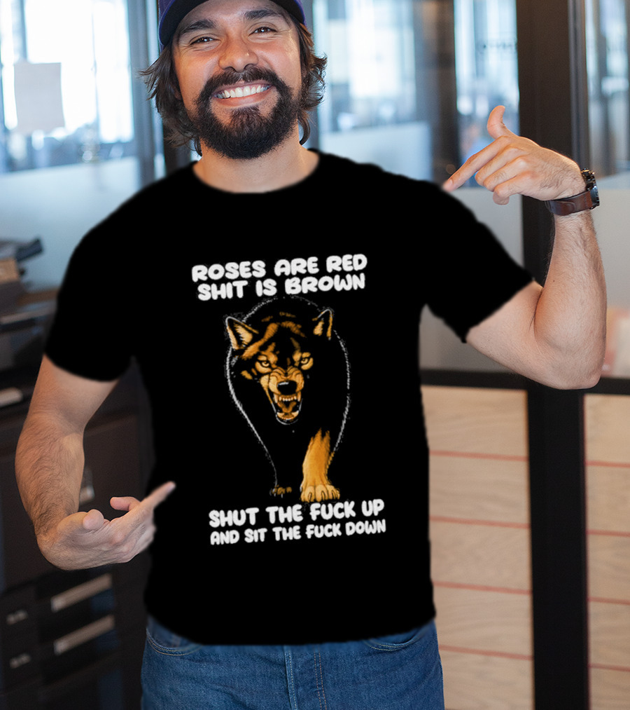 Original Wolf Roses Are Red Shit Is Brown Shut The Fuck Up And Sit The Fuck Down T-Shirt