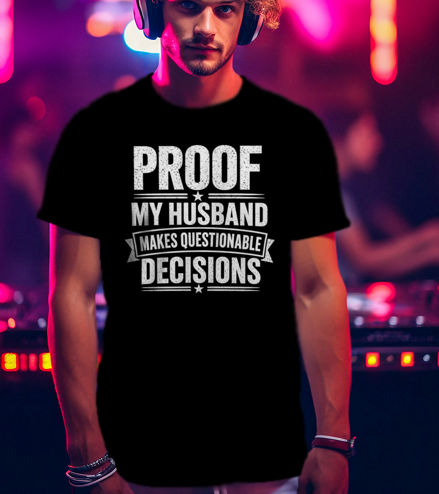 Proof My Husband Makes Questionable Decisions T-Shirt
