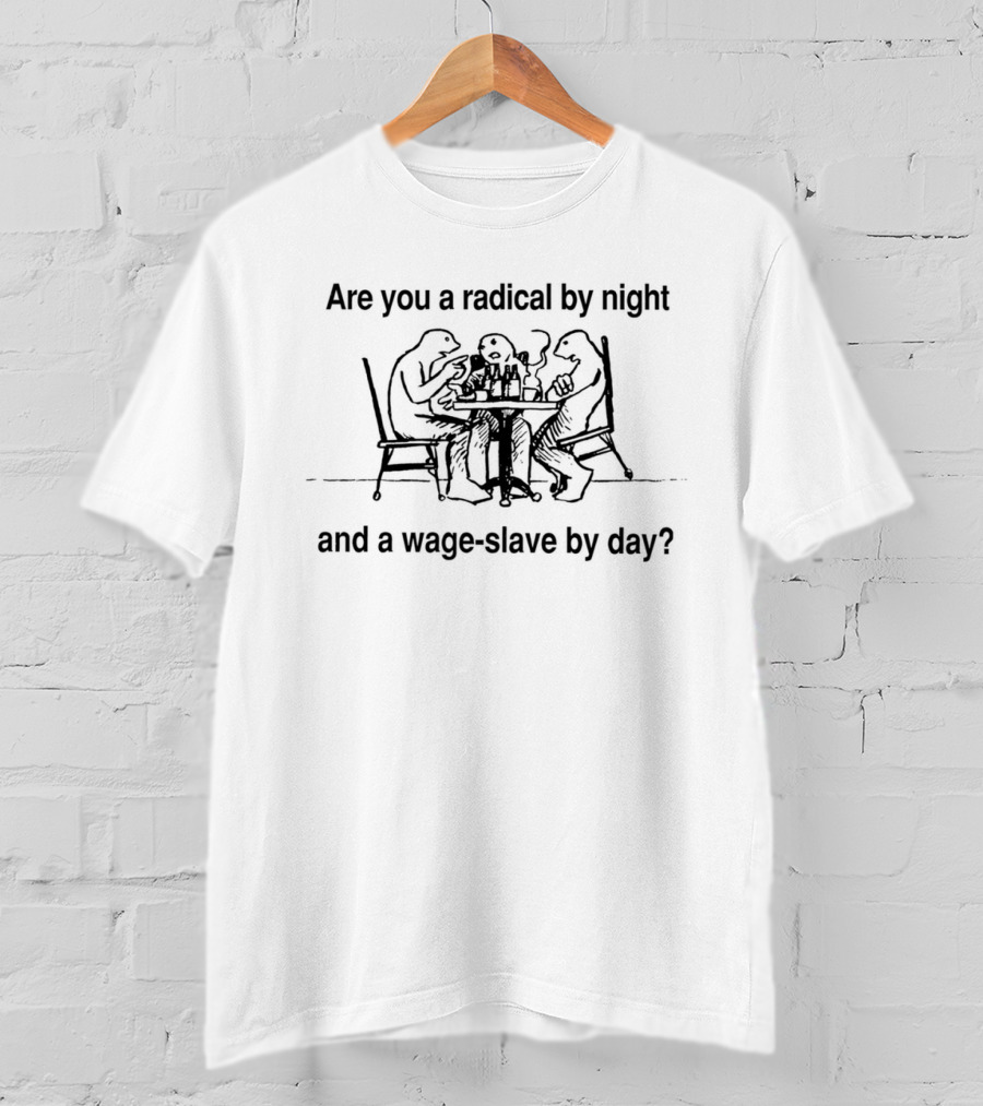 Are You A Radical By Night And A Wage Slave By Day T-Shirt
