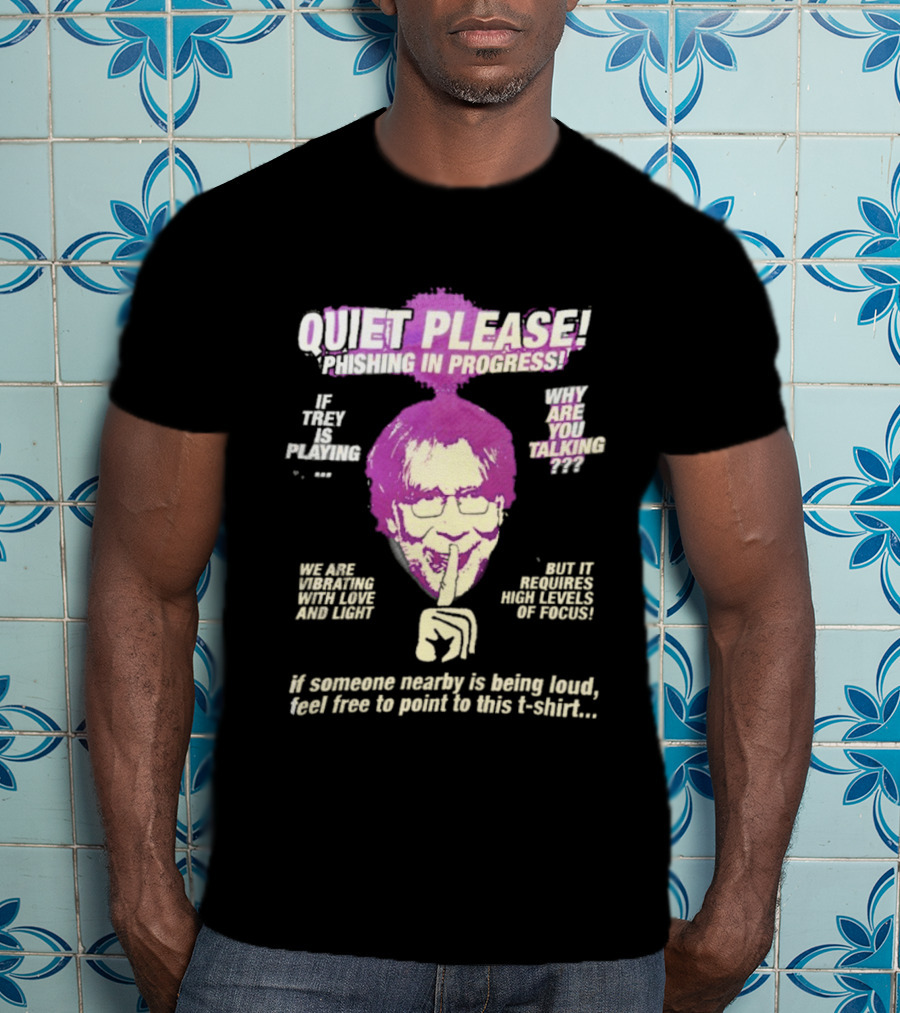 Quiet Please Phishing In Progress If Trey Is Playing Why Are You Talking T-Shirt
