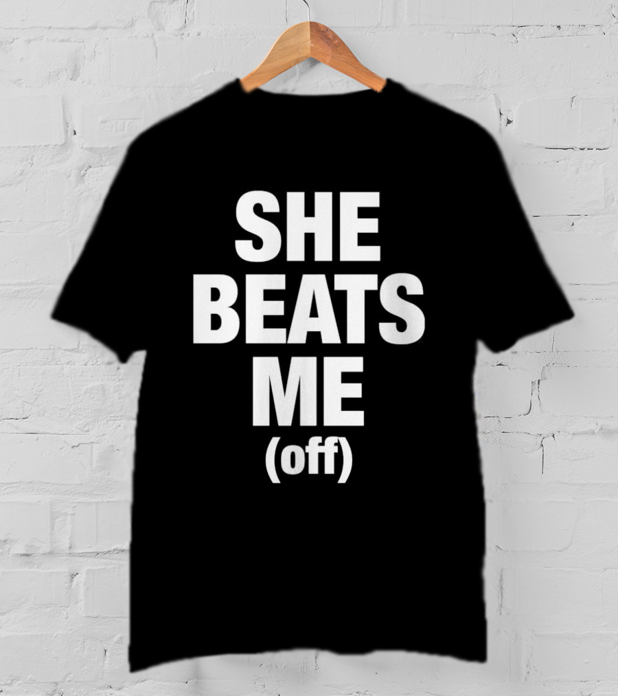 She Beats Me Off T-Shirt