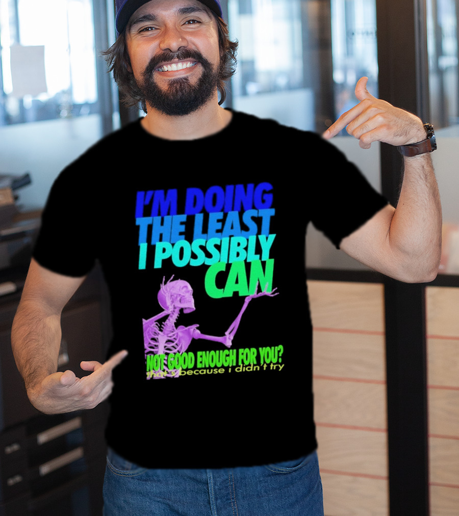 I'm Doing The Least I Possibly Can Hot Good Enough For You Skeleton T-Shirt