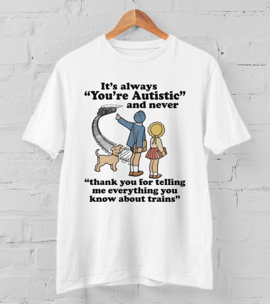 It's Always You're Autistic And Never Thank You For Telling Me Everything You Know About Trains With Dog And Kids Pointing At Train T-Shirt
