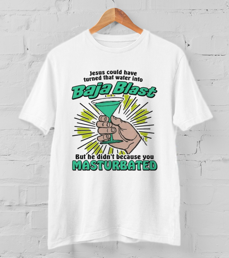 Jesus Could Have Turned That Water Into Baja Blast But You Masturbated T-Shirt